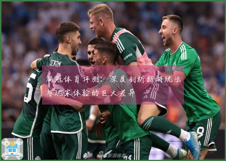 满冠体育评测：深度剖析新游玩法与玩家体验的巨大差异
