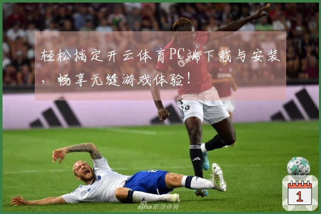 轻松搞定开云体育PC端下载与安装，畅享无缝游戏体验！