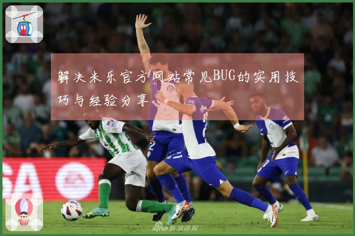 解决米乐官方网站常见BUG的实用技巧与经验分享