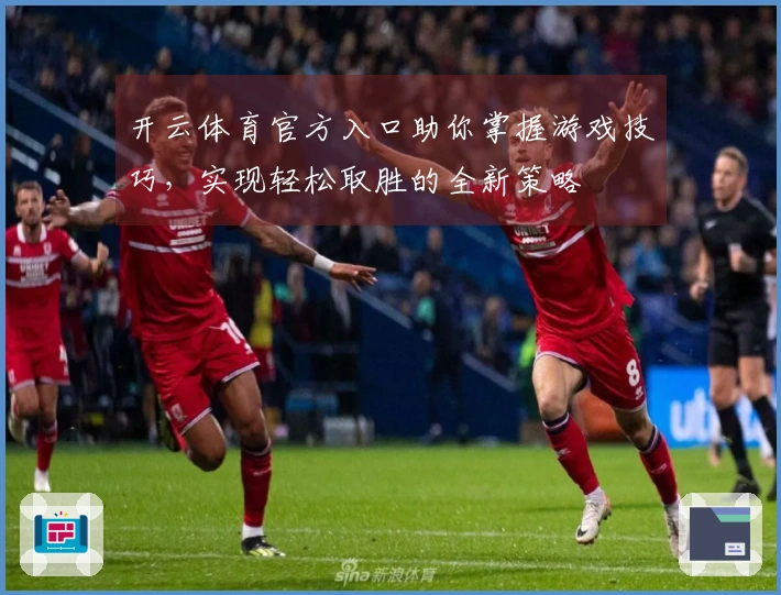 开云体育官方入口助你掌握游戏技巧，实现轻松取胜的全新策略
