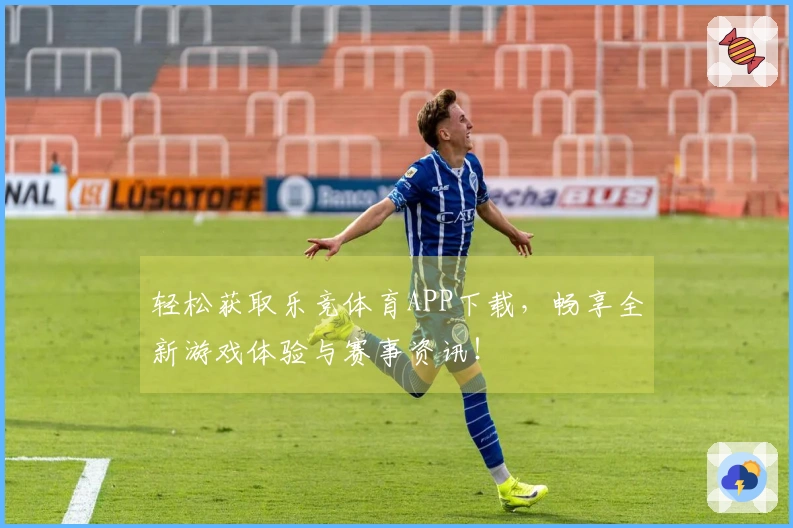 轻松获取乐竞体育APP下载，畅享全新游戏体验与赛事资讯！