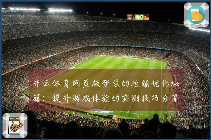 开云体育网页版登录的性能优化秘籍：提升游戏体验的实测技巧分享
