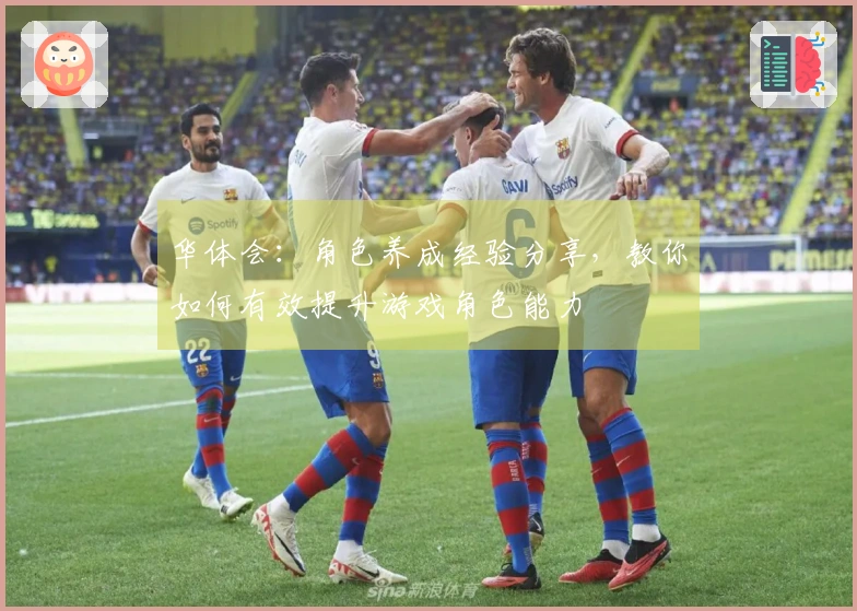 华体会：角色养成经验分享，教你如何有效提升游戏角色能力