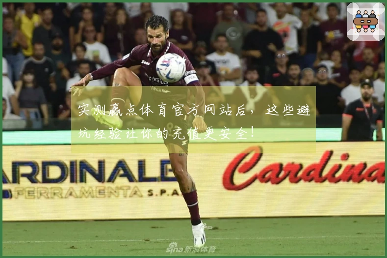 实测赢点体育官方网站后，这些避坑经验让你的充值更安全！