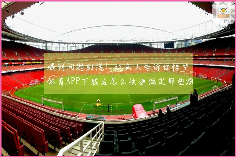 遇到问题别慌！过来人告诉你悟空体育APP下载后怎么快速搞定那些烦心事