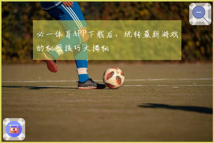 必一体育APP下载后，玩转最新游戏的秘密技巧大揭秘
