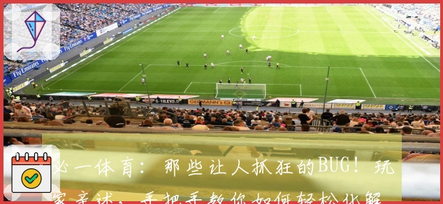 必一体育:那些让人抓狂的BUG!玩家亲述,手把手教你如何轻松化解游戏难题