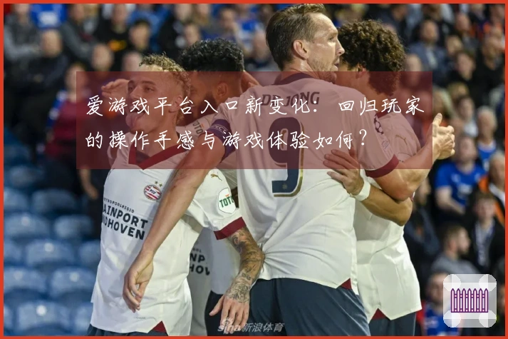 爱游戏平台入口新变化：回归玩家的操作手感与游戏体验如何？