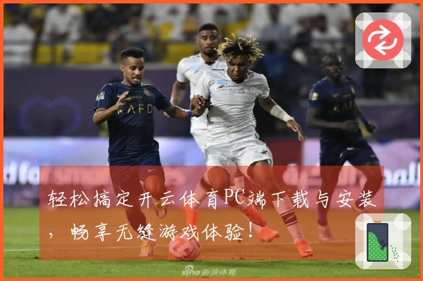 轻松搞定开云体育PC端下载与安装，畅享无缝游戏体验！