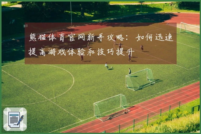 熊猫体育官网新手攻略：如何迅速提高游戏体验和技巧提升
